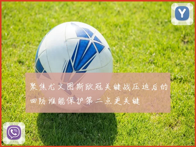 聚焦尤文图斯欧冠关键战压迫后的回防谁能保护第二点更关键