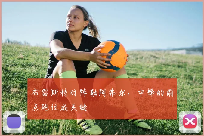 布雷斯特对阵勒阿弗尔，中锋的前点跑位成关键