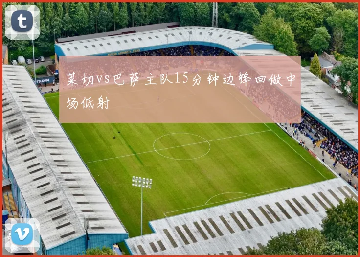莱切vs巴萨主队15分钟边锋回做中场低射