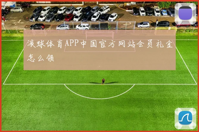 滚球体育APP中国官方网站会员礼金怎么领