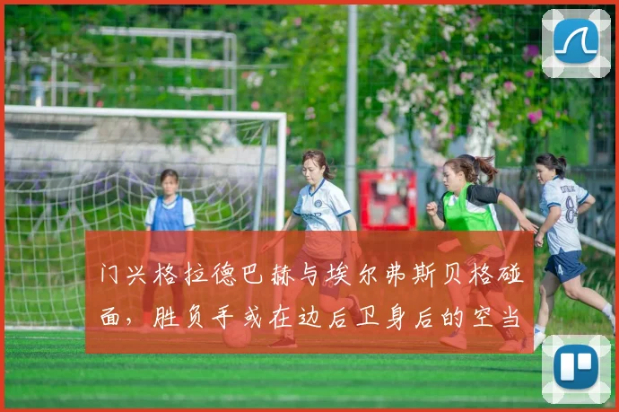 门兴格拉德巴赫与埃尔弗斯贝格碰面，胜负手或在边后卫身后的空当