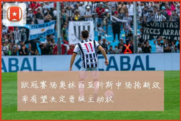 欧冠赛场奥林匹亚科斯中场抢断效率有望决定晋级主动权