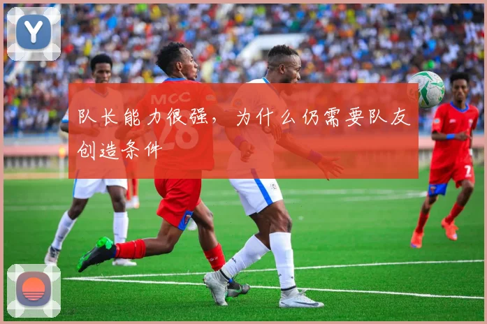 队长能力很强，为什么仍需要队友创造条件